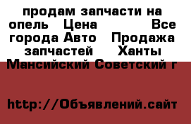 продам запчасти на опель › Цена ­ 1 000 - Все города Авто » Продажа запчастей   . Ханты-Мансийский,Советский г.